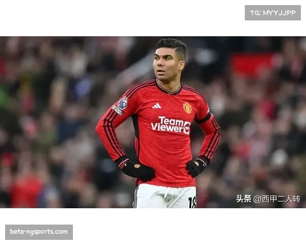 卡塞米罗经验丰富承担拦截,曼联后腰位置防守硬度有保障 卡塞米罗经验丰富承担拦截,曼联后腰位置防守硬度有保障